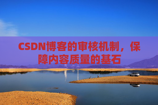 CSDN博客的审核机制,保障内容质量的基石 CSDN博客的审核机制,保障内容质量的基石